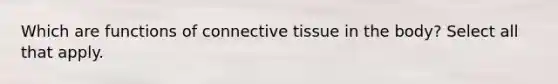 Which are functions of connective tissue in the body? Select all that apply.