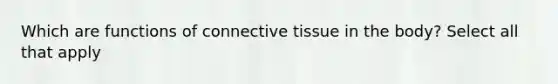 Which are functions of connective tissue in the body? Select all that apply