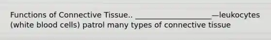 Functions of Connective Tissue.. ____________________—leukocytes (white blood cells) patrol many types of connective tissue