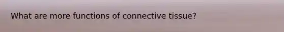 What are more functions of connective tissue?