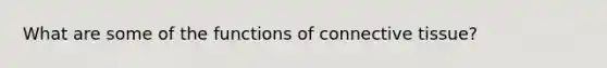 What are some of the functions of connective tissue?