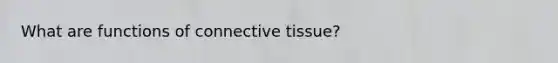 What are functions of connective tissue?