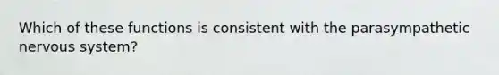 Which of these functions is consistent with the parasympathetic nervous system?