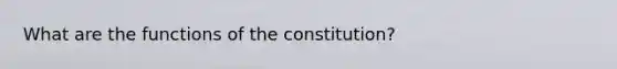 What are the functions of the constitution?