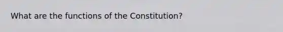 What are the functions of the Constitution?