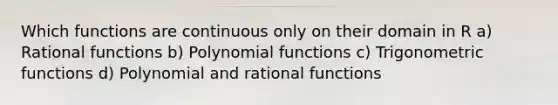 Which functions are continuous only on their domain in R a) Rational functions b) Polynomial functions c) Trigonometric functions d) Polynomial and rational functions