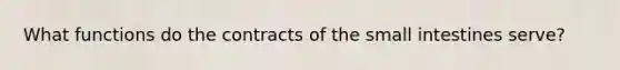 What functions do the contracts of the small intestines serve?