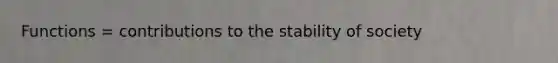 Functions = contributions to the stability of society