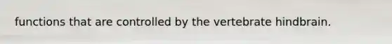 functions that are controlled by the vertebrate hindbrain.