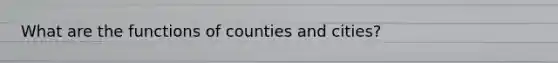 What are the functions of counties and cities?