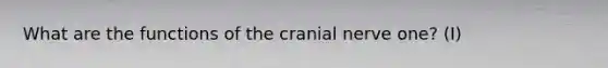 What are the functions of the cranial nerve one? (I)