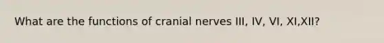 What are the functions of cranial nerves III, IV, VI, XI,XII?