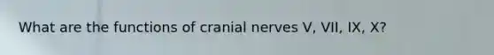 What are the functions of cranial nerves V, VII, IX, X?