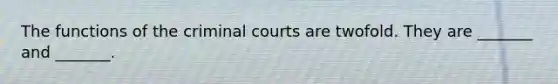 The functions of the criminal courts are twofold. They are _______ and _______.