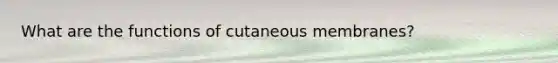 What are the functions of cutaneous membranes?