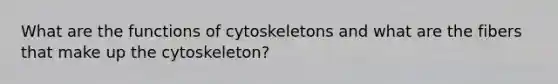 What are the functions of cytoskeletons and what are the fibers that make up the cytoskeleton?