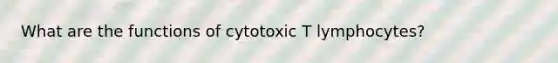 What are the functions of cytotoxic T lymphocytes?