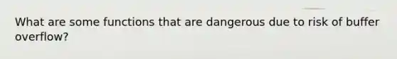 What are some functions that are dangerous due to risk of buffer overflow?