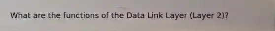 What are the functions of the Data Link Layer (Layer 2)?