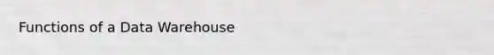 Functions of a Data Warehouse