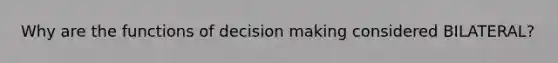 Why are the functions of decision making considered BILATERAL?