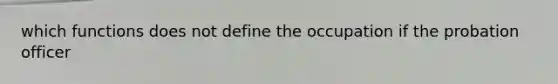 which functions does not define the occupation if the probation officer