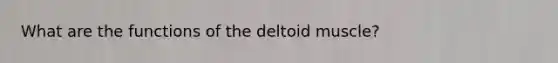 What are the functions of the deltoid muscle?