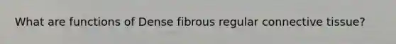 What are functions of Dense fibrous regular connective tissue?