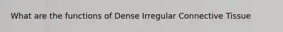 What are the functions of Dense Irregular Connective Tissue