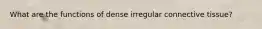 What are the functions of dense irregular connective tissue?