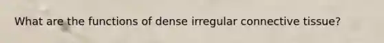 What are the functions of dense irregular <a href='https://www.questionai.com/knowledge/kYDr0DHyc8-connective-tissue' class='anchor-knowledge'>connective tissue</a>?