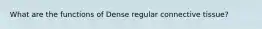What are the functions of Dense regular connective tissue?