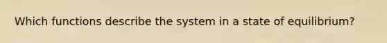 Which functions describe the system in a state of equilibrium?