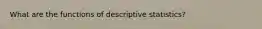 What are the functions of descriptive statistics?