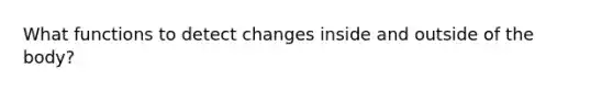 What functions to detect changes inside and outside of the body?