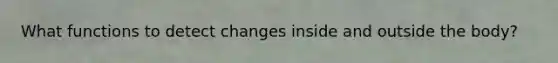 What functions to detect changes inside and outside the body?
