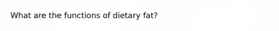 What are the functions of dietary fat?