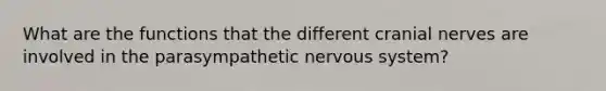 What are the functions that the different cranial nerves are involved in the parasympathetic nervous system?