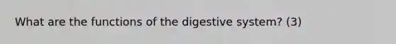 What are the functions of the digestive system? (3)