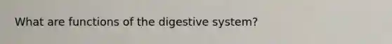 What are functions of the digestive system?