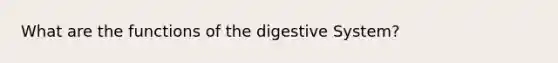 What are the functions of the digestive System?