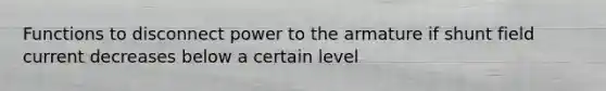 Functions to disconnect power to the armature if shunt field current decreases below a certain level