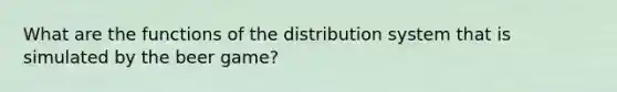 What are the functions of the distribution system that is simulated by the beer game?