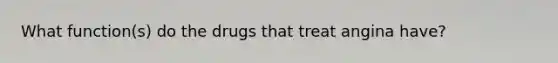 What function(s) do the drugs that treat angina have?