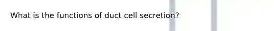 What is the functions of duct cell secretion?