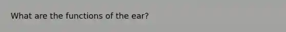 What are the functions of the ear?