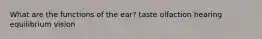 What are the functions of the ear? taste olfaction hearing equilibrium vision