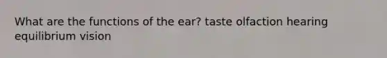 What are the functions of the ear? taste olfaction hearing equilibrium vision