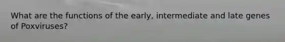 What are the functions of the early, intermediate and late genes of Poxviruses?