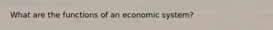 What are the functions of an economic system?